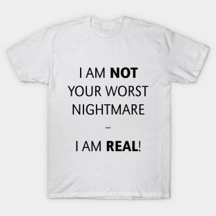 I am not your worst nightmare – I am real! (Black) T-Shirt